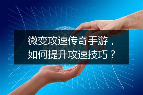 微变攻速传奇手游，如何提升攻速技巧？