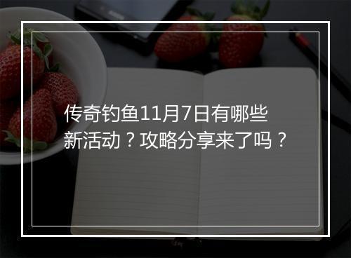 传奇钓鱼11月7日有哪些新活动？攻略分享来了吗？