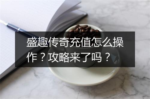 盛趣传奇充值怎么操作？攻略来了吗？
