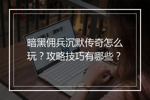 暗黑佣兵沉默传奇怎么玩？攻略技巧有哪些？