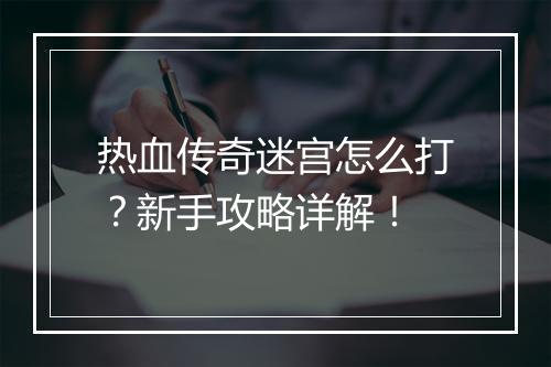 热血传奇迷宫怎么打？新手攻略详解！