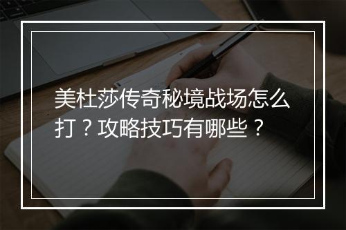 美杜莎传奇秘境战场怎么打？攻略技巧有哪些？
