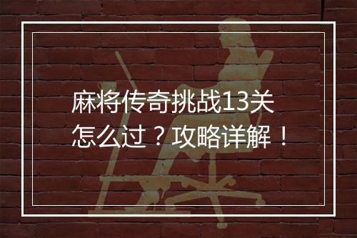 麻将传奇挑战13关怎么过？攻略详解！