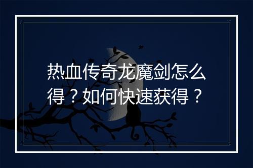 热血传奇龙魔剑怎么得？如何快速获得？