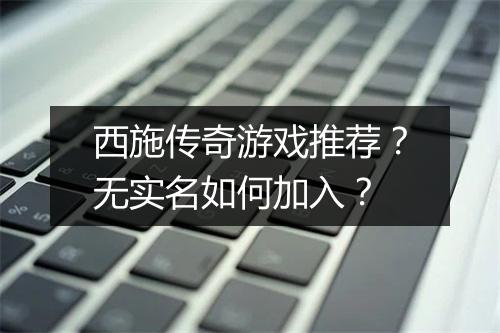 西施传奇游戏推荐？无实名如何加入？
