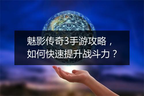 魅影传奇3手游攻略，如何快速提升战斗力？