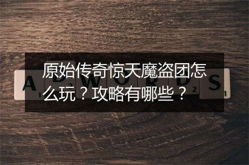 原始传奇惊天魔盗团怎么玩？攻略有哪些？