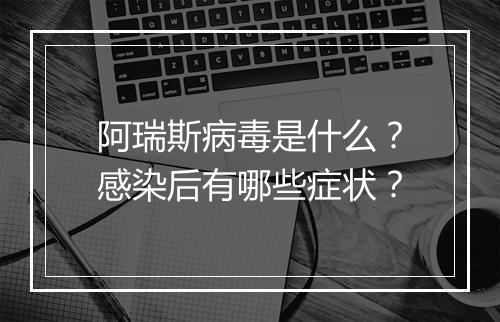 阿瑞斯病毒是什么？感染后有哪些症状？