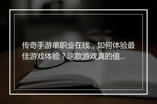 传奇手游单职业在线，如何体验最佳游戏体验？这款游戏真的值得玩吗？