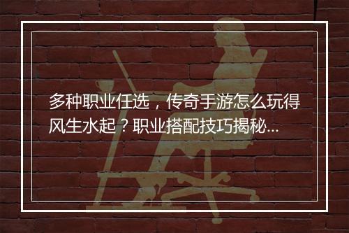 多种职业任选，传奇手游怎么玩得风生水起？职业搭配技巧揭秘！