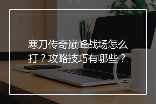 寒刀传奇巅峰战场怎么打？攻略技巧有哪些？