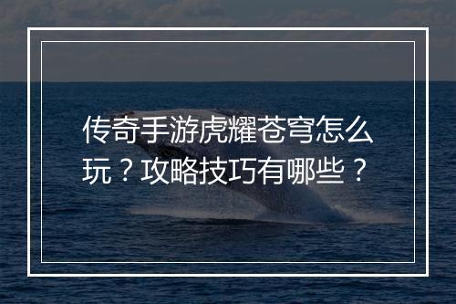 传奇手游虎耀苍穹怎么玩？攻略技巧有哪些？