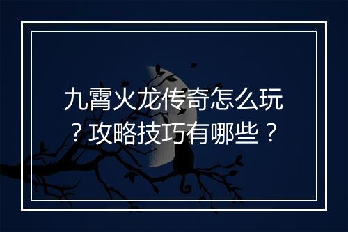 九霄火龙传奇怎么玩？攻略技巧有哪些？