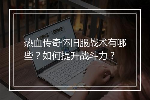 热血传奇怀旧服战术有哪些？如何提升战斗力？