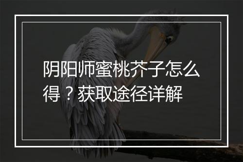 阴阳师蜜桃芥子怎么得？获取途径详解