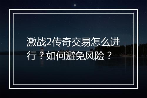 激战2传奇交易怎么进行？如何避免风险？