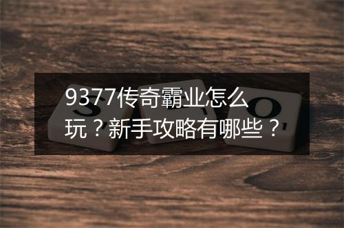 9377传奇霸业怎么玩？新手攻略有哪些？