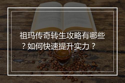 祖玛传奇转生攻略有哪些？如何快速提升实力？