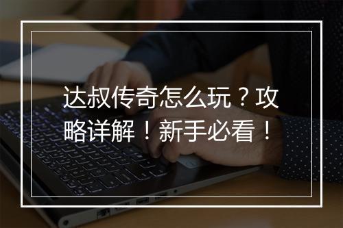 达叔传奇怎么玩？攻略详解！新手必看！