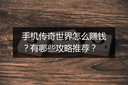 手机传奇世界怎么赚钱？有哪些攻略推荐？