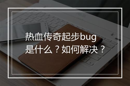 热血传奇起步bug是什么？如何解决？