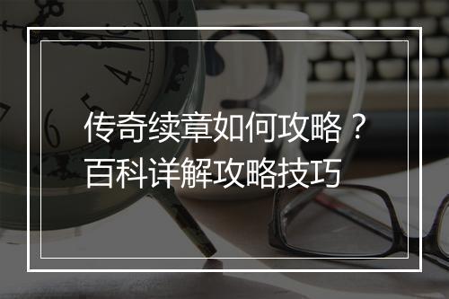 传奇续章如何攻略？百科详解攻略技巧