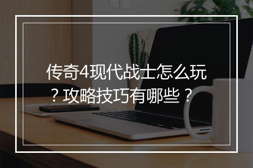 传奇4现代战士怎么玩？攻略技巧有哪些？