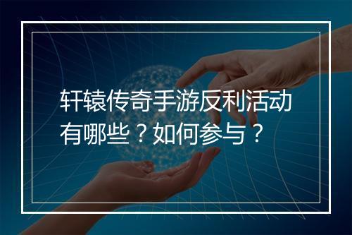 轩辕传奇手游反利活动有哪些？如何参与？