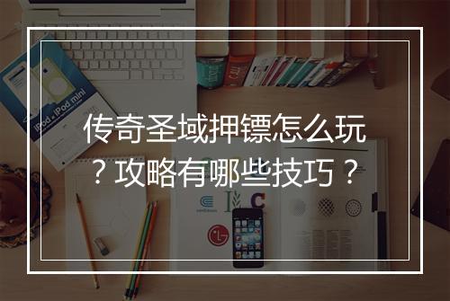 传奇圣域押镖怎么玩？攻略有哪些技巧？