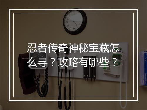 忍者传奇神秘宝藏怎么寻？攻略有哪些？
