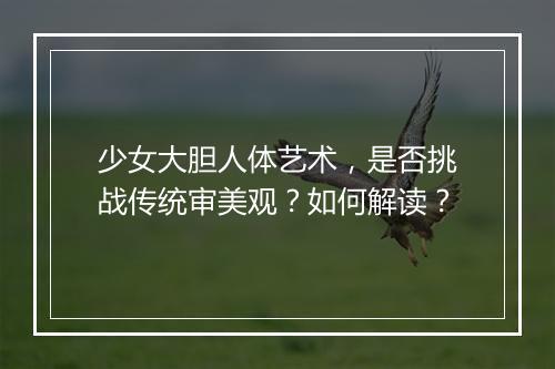少女大胆人体艺术，是否挑战传统审美观？如何解读？