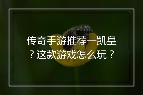传奇手游推荐一凯皇？这款游戏怎么玩？