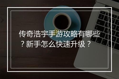 传奇浩宇手游攻略有哪些？新手怎么快速升级？