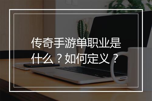 传奇手游单职业是什么?如何定义?