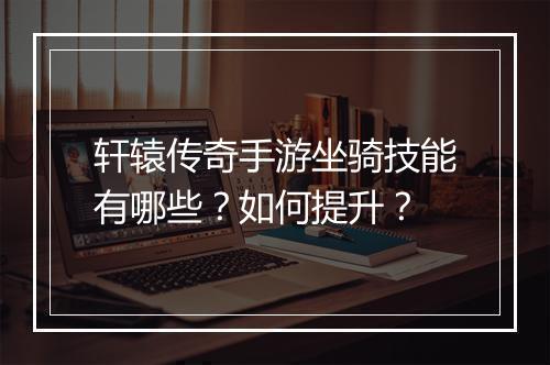 轩辕传奇手游坐骑技能有哪些？如何提升？