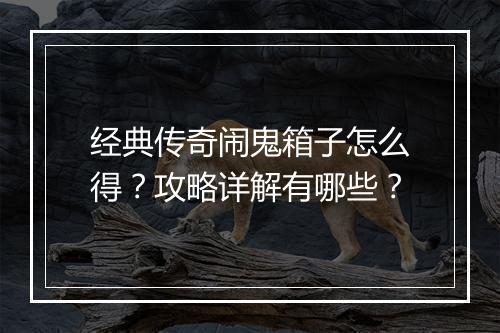 经典传奇闹鬼箱子怎么得？攻略详解有哪些？