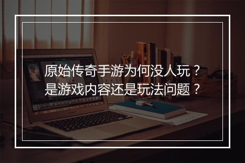 原始传奇手游为何没人玩？是游戏内容还是玩法问题？