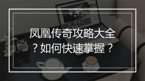 凤凰传奇攻略大全？如何快速掌握？