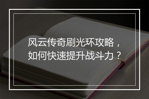 风云传奇刷光环攻略，如何快速提升战斗力？