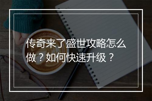 传奇来了盛世攻略怎么做？如何快速升级？