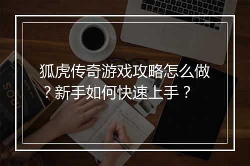 狐虎传奇游戏攻略怎么做？新手如何快速上手？