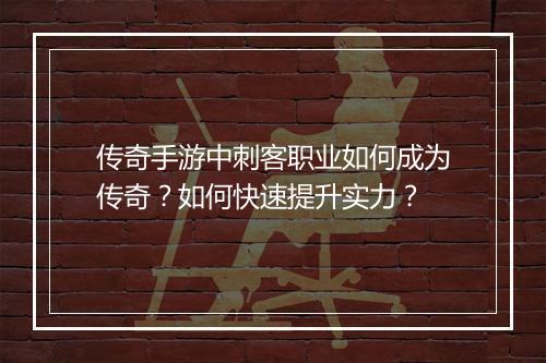 传奇手游中刺客职业如何成为传奇？如何快速提升实力？