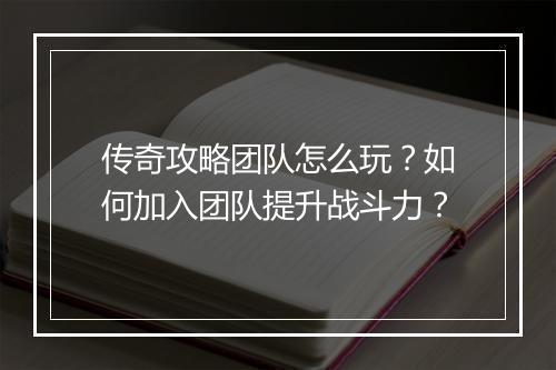 传奇攻略团队怎么玩？如何加入团队提升战斗力？