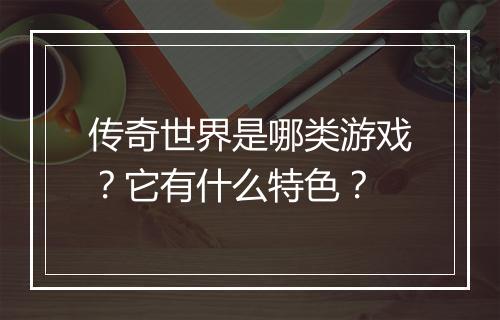 传奇世界是哪类游戏？它有什么特色？