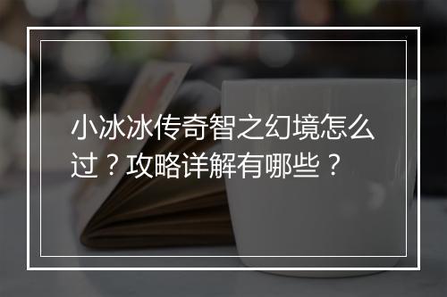 小冰冰传奇智之幻境怎么过？攻略详解有哪些？