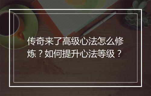 传奇来了高级心法怎么修炼？如何提升心法等级？