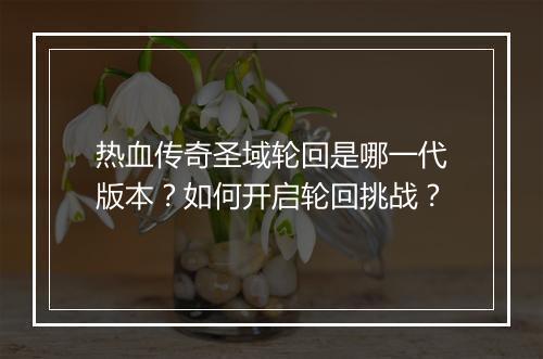 热血传奇圣域轮回是哪一代版本？如何开启轮回挑战？