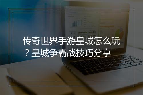传奇世界手游皇城怎么玩？皇城争霸战技巧分享