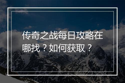传奇之战每日攻略在哪找？如何获取？