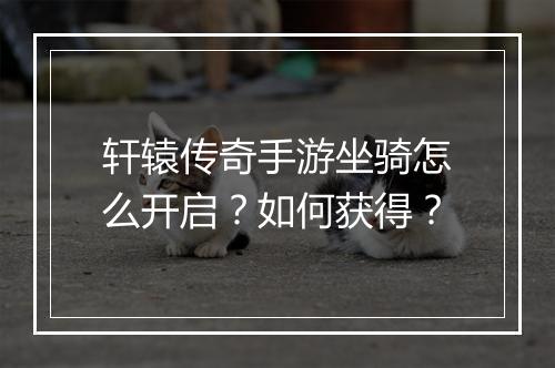 轩辕传奇手游坐骑怎么开启？如何获得？